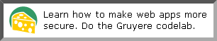 Learn how to make web apps more
secure. Do the Gruyere codelab.